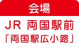 JR 両国駅前「両国駅広小路」 東京都墨田区横網1-3 (JR両国駅西口から徒歩1分)